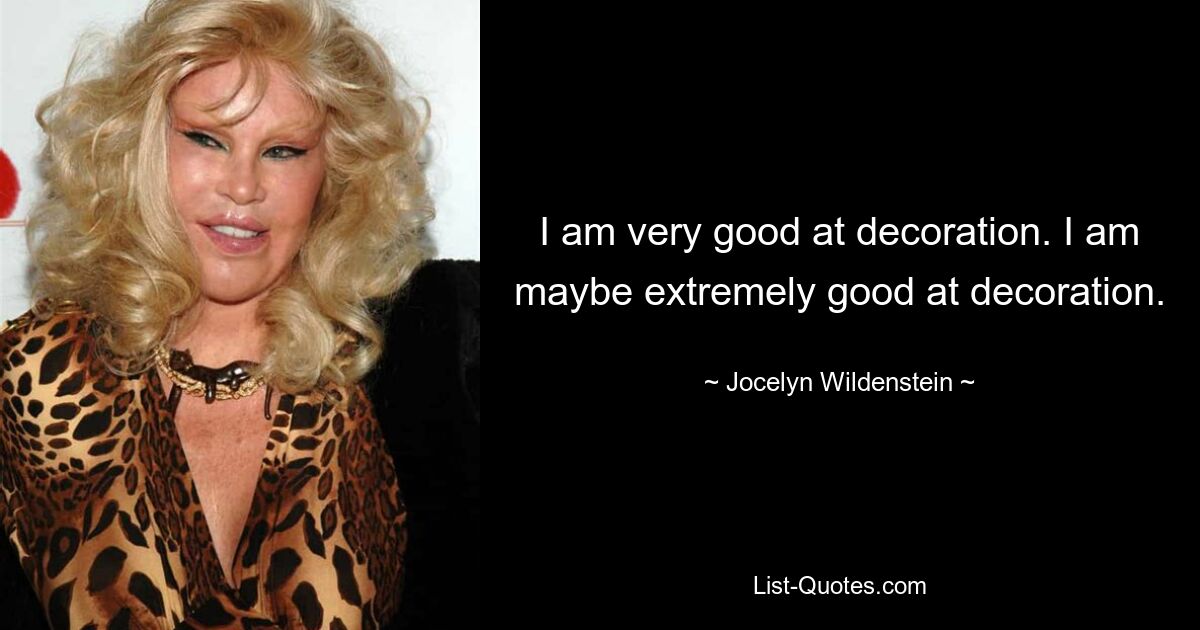 I am very good at decoration. I am maybe extremely good at decoration. — © Jocelyn Wildenstein