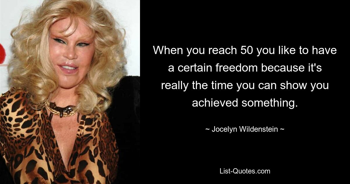 When you reach 50 you like to have a certain freedom because it's really the time you can show you achieved something. — © Jocelyn Wildenstein