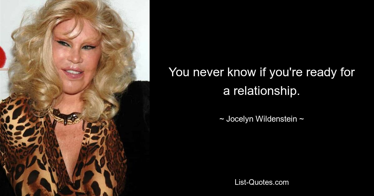 You never know if you're ready for a relationship. — © Jocelyn Wildenstein