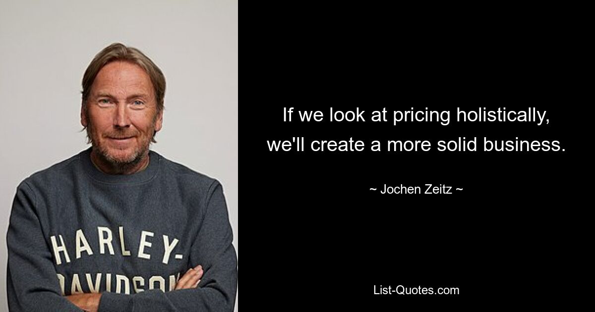 If we look at pricing holistically, we'll create a more solid business. — © Jochen Zeitz