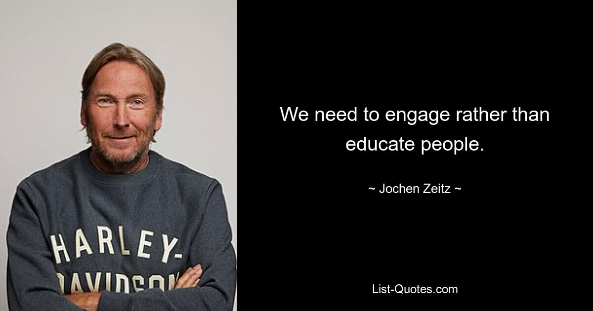 We need to engage rather than educate people. — © Jochen Zeitz