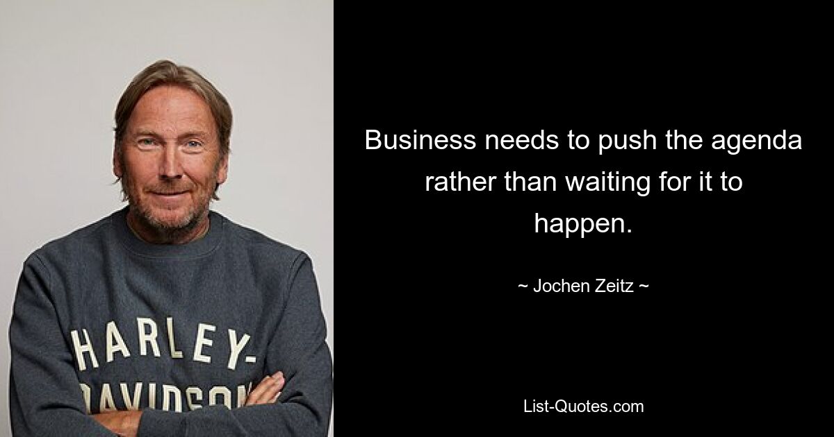 Business needs to push the agenda rather than waiting for it to happen. — © Jochen Zeitz