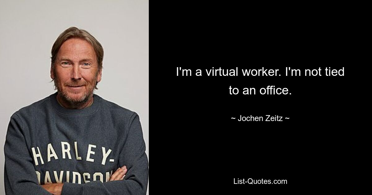 I'm a virtual worker. I'm not tied to an office. — © Jochen Zeitz