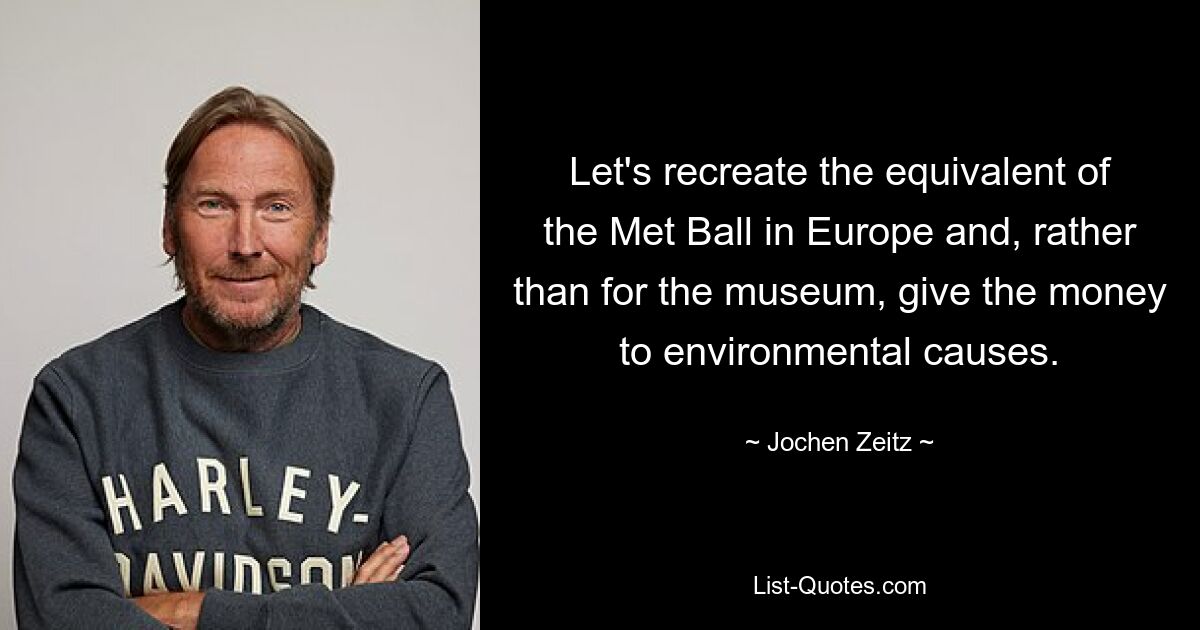 Let's recreate the equivalent of the Met Ball in Europe and, rather than for the museum, give the money to environmental causes. — © Jochen Zeitz