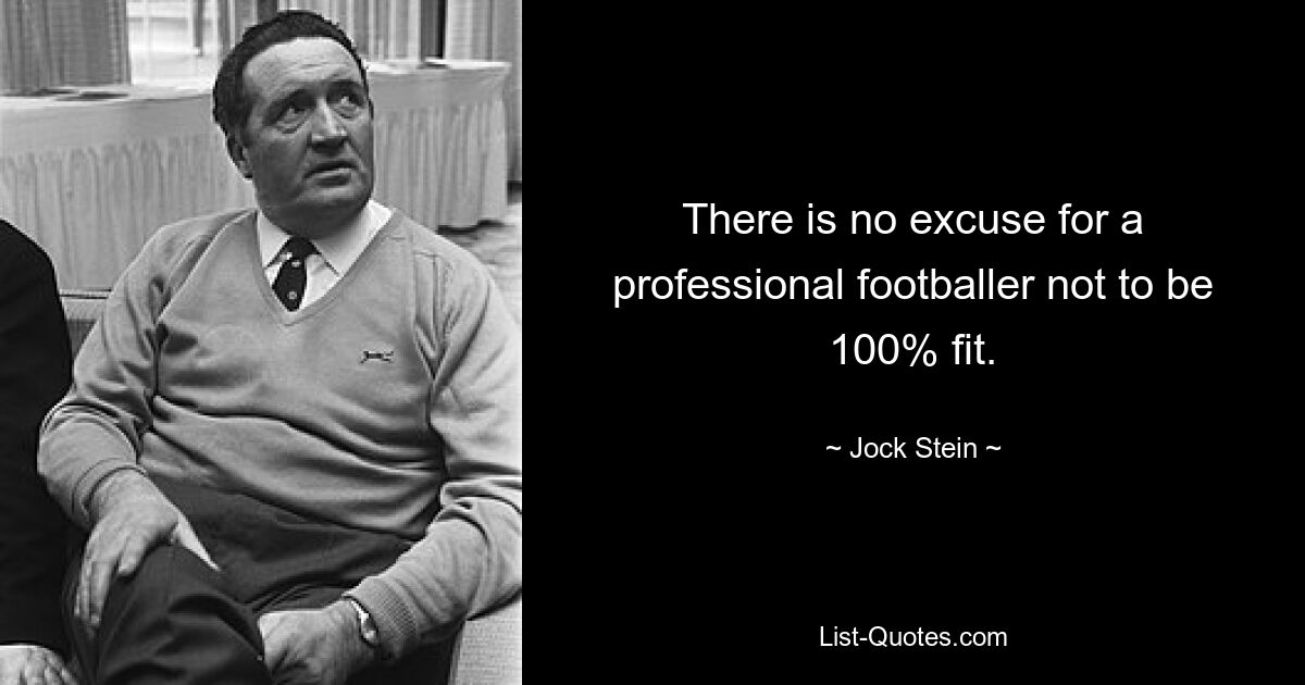 There is no excuse for a professional footballer not to be 100% fit. — © Jock Stein