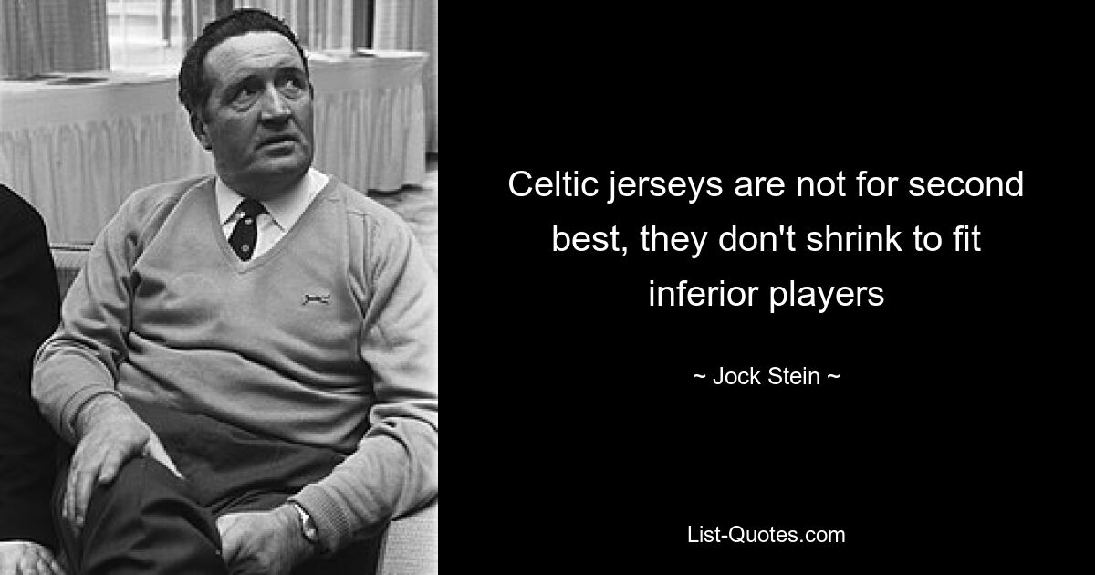 Celtic jerseys are not for second best, they don't shrink to fit inferior players — © Jock Stein