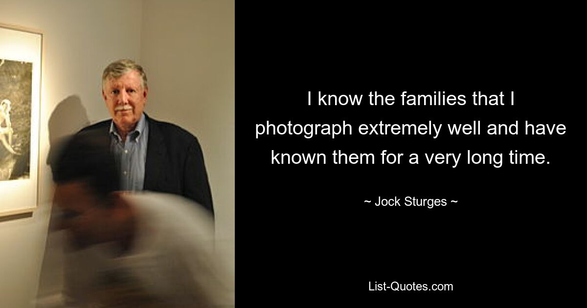 I know the families that I photograph extremely well and have known them for a very long time. — © Jock Sturges