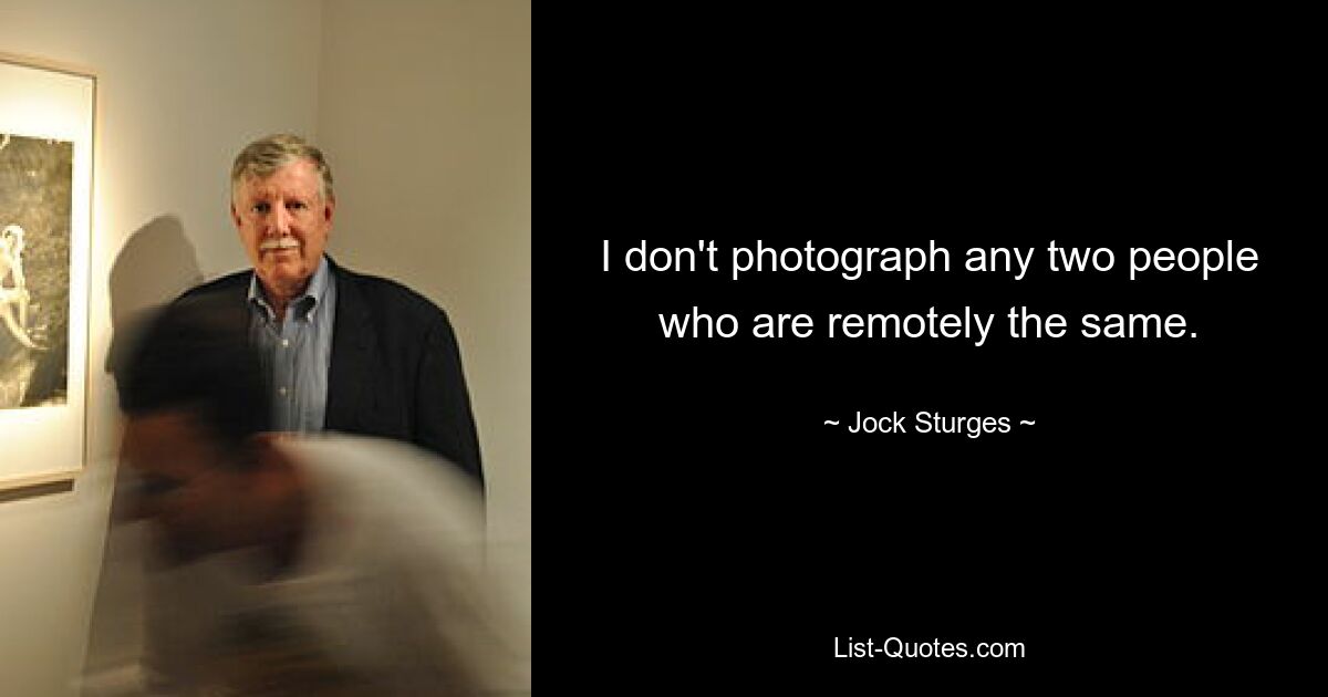 I don't photograph any two people who are remotely the same. — © Jock Sturges