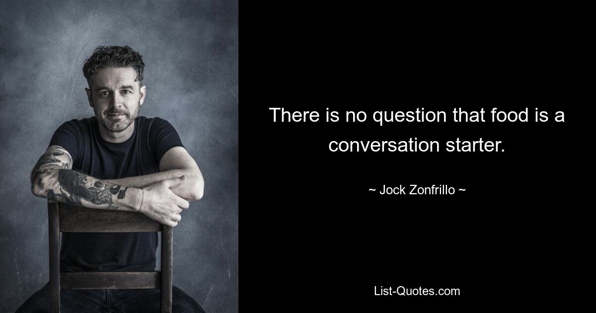 There is no question that food is a conversation starter. — © Jock Zonfrillo