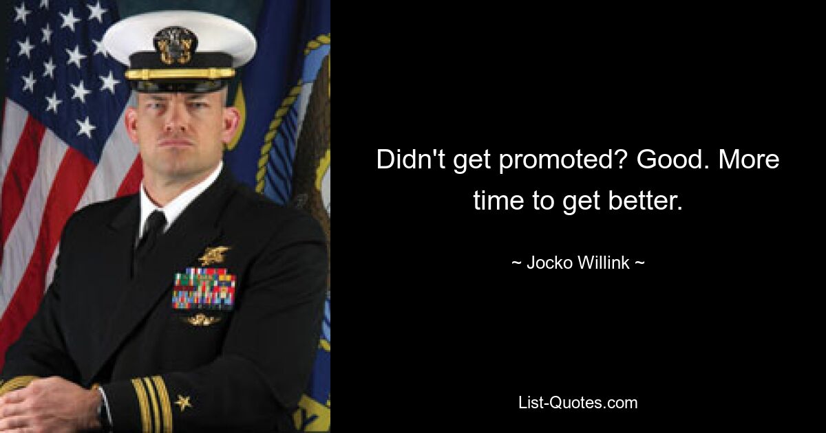 Didn't get promoted? Good. More time to get better. — © Jocko Willink