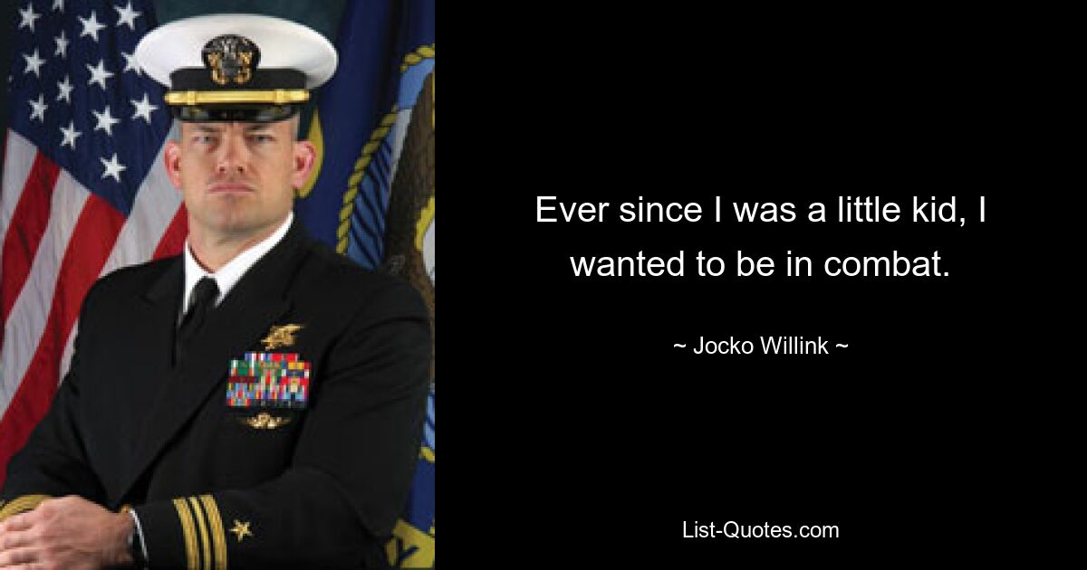 Ever since I was a little kid, I wanted to be in combat. — © Jocko Willink