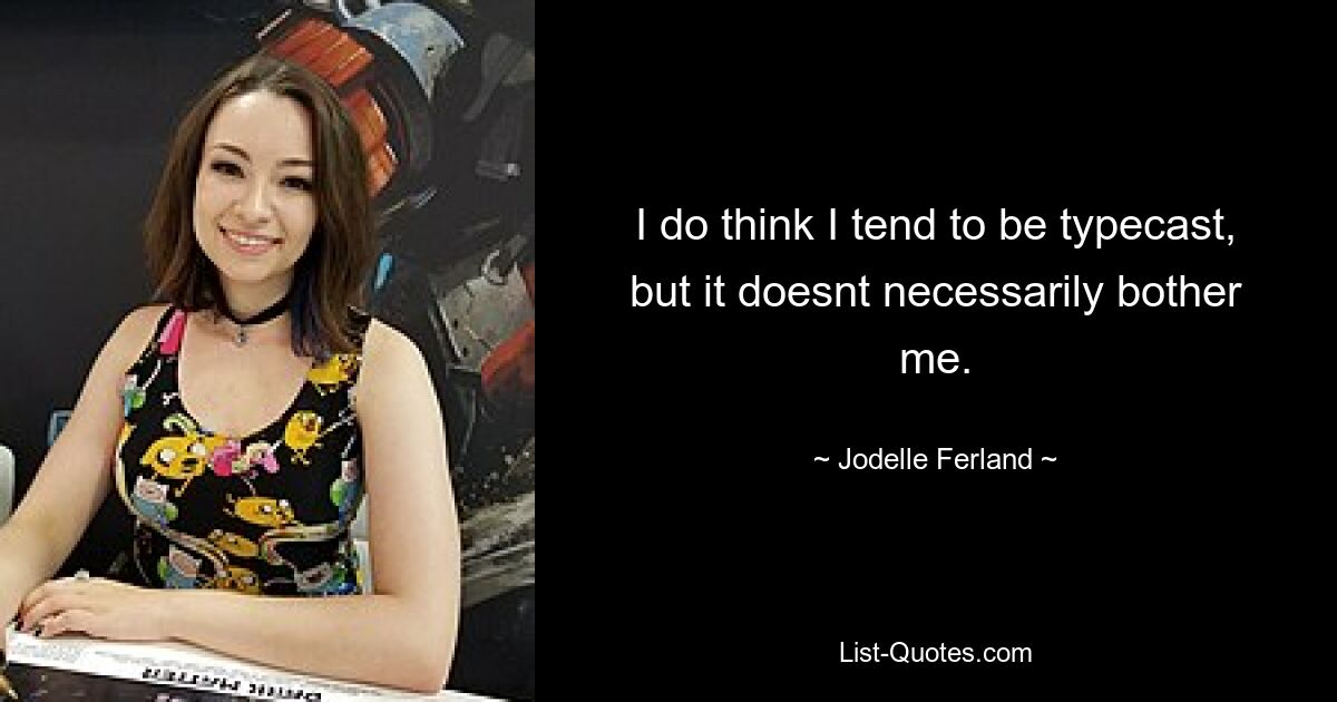 I do think I tend to be typecast, but it doesnt necessarily bother me. — © Jodelle Ferland