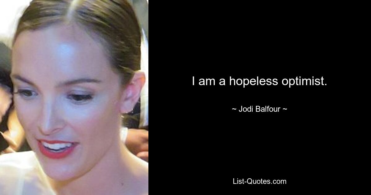 I am a hopeless optimist. — © Jodi Balfour