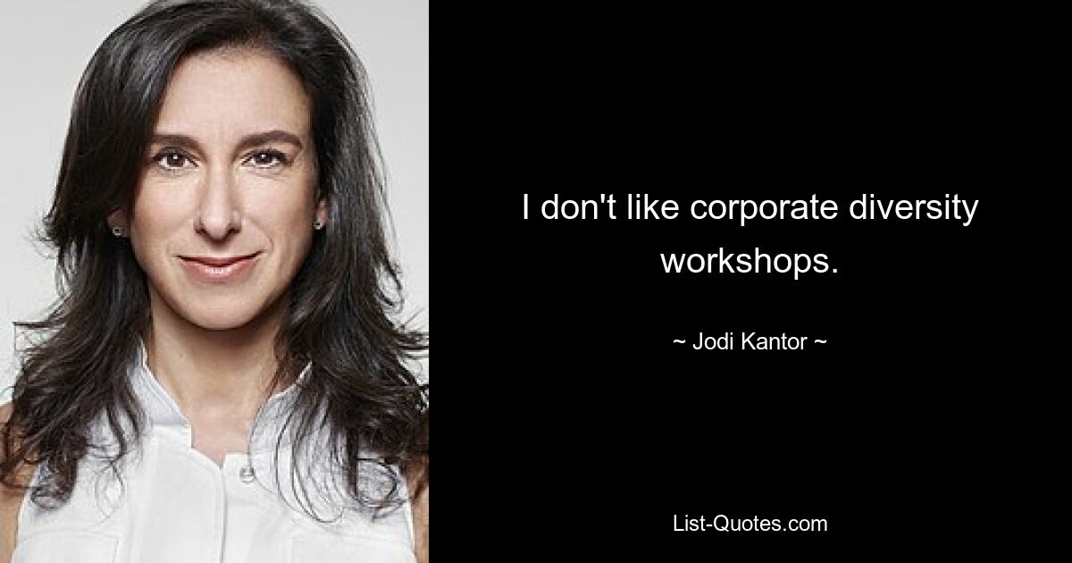 I don't like corporate diversity workshops. — © Jodi Kantor