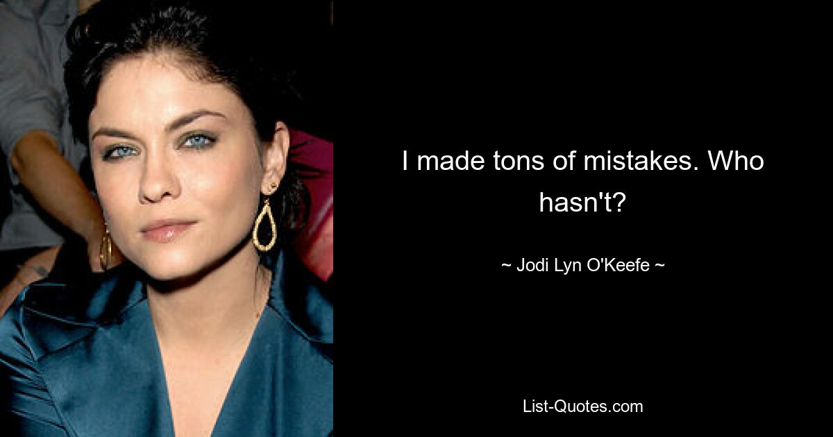 I made tons of mistakes. Who hasn't? — © Jodi Lyn O'Keefe