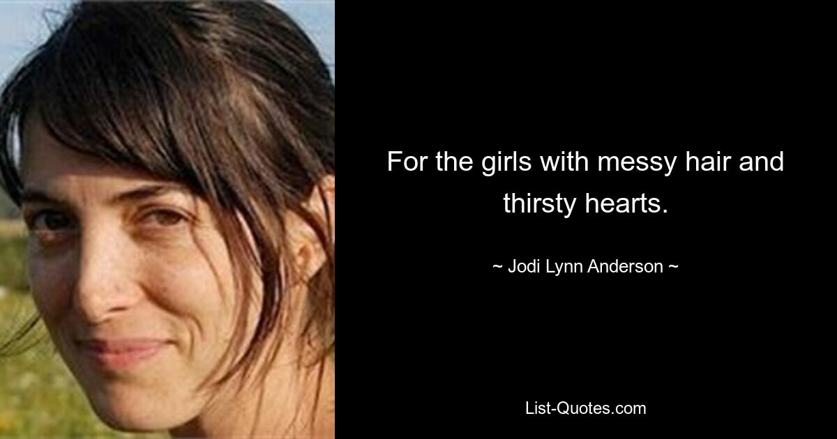 For the girls with messy hair and thirsty hearts. — © Jodi Lynn Anderson