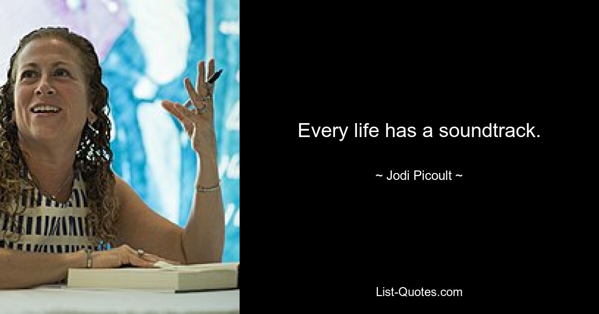 Every life has a soundtrack. — © Jodi Picoult