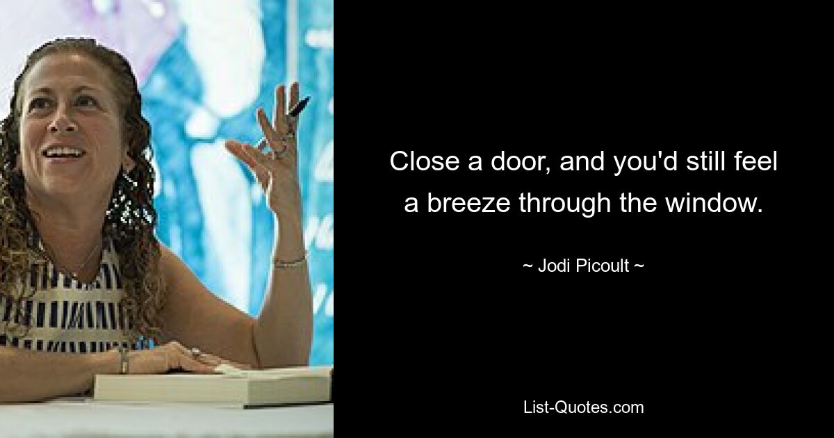 Close a door, and you'd still feel a breeze through the window. — © Jodi Picoult