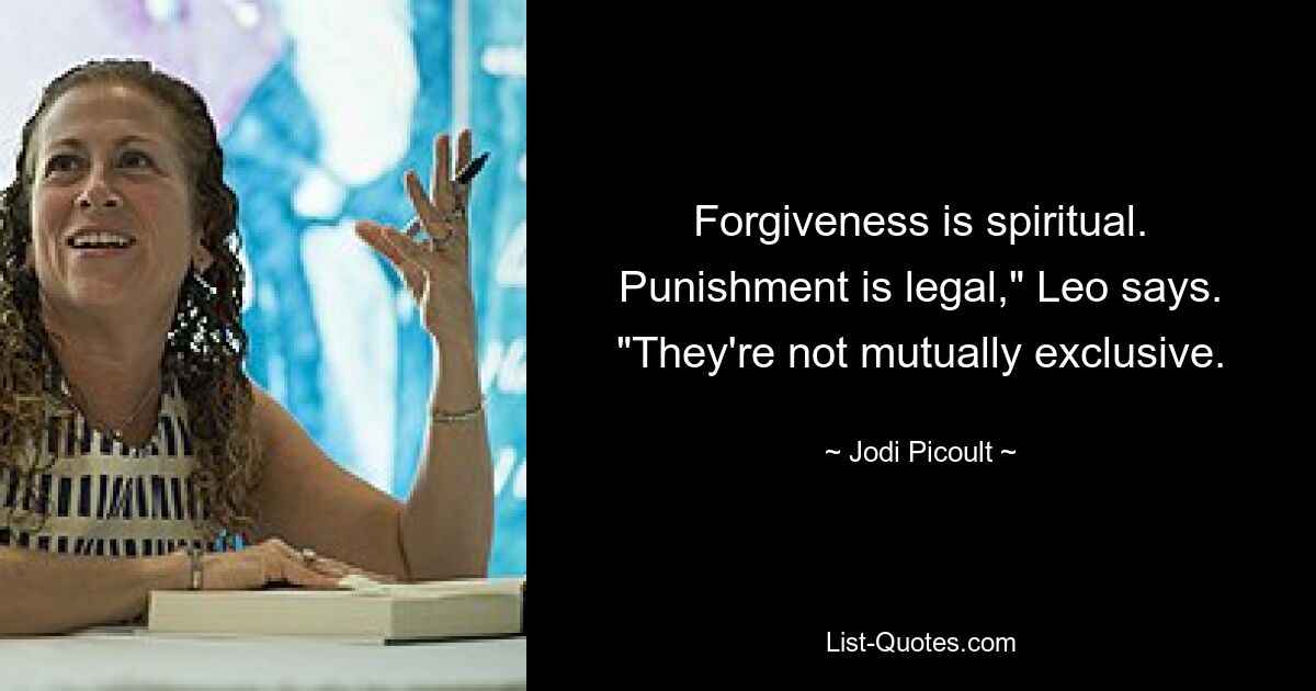 Forgiveness is spiritual. Punishment is legal," Leo says. "They're not mutually exclusive. — © Jodi Picoult