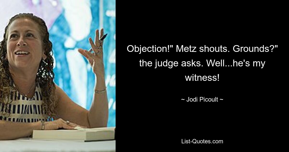 Objection!" Metz shouts. Grounds?" the judge asks. Well...he's my witness! — © Jodi Picoult