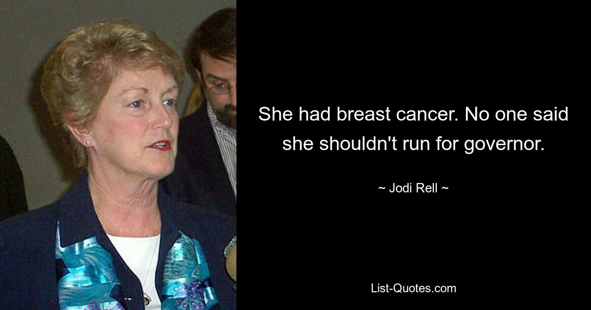 She had breast cancer. No one said she shouldn't run for governor. — © Jodi Rell