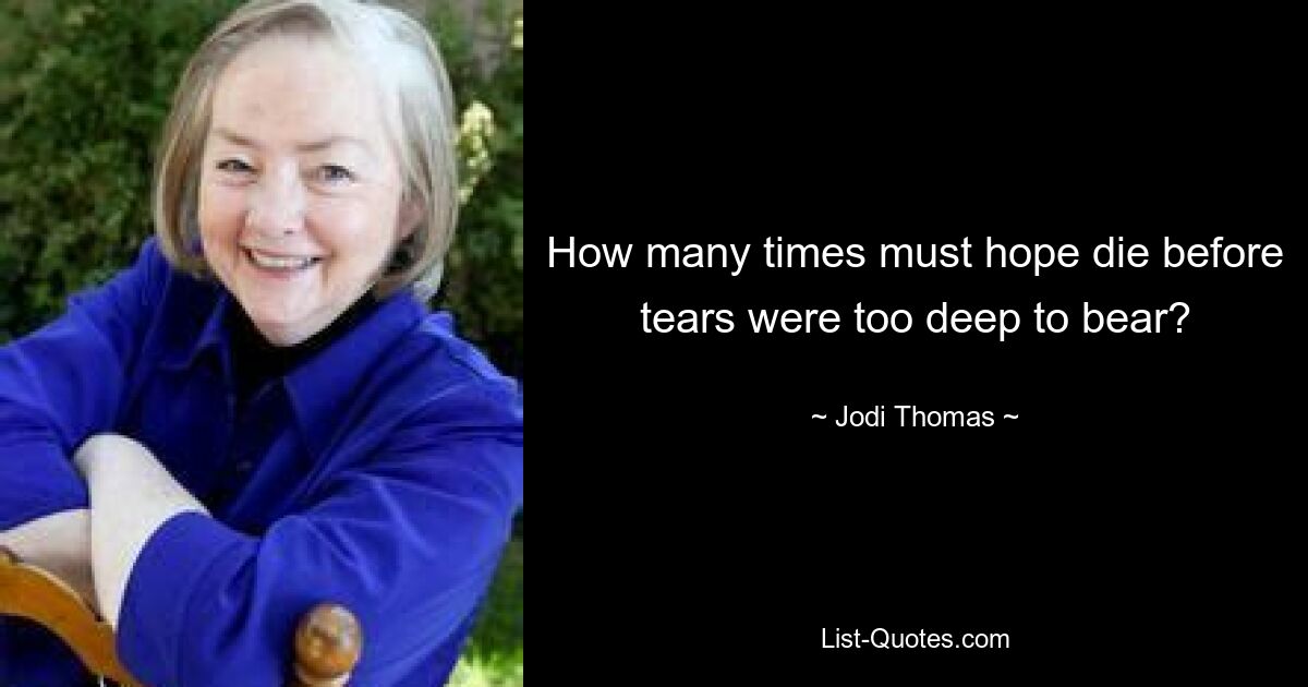 How many times must hope die before tears were too deep to bear? — © Jodi Thomas