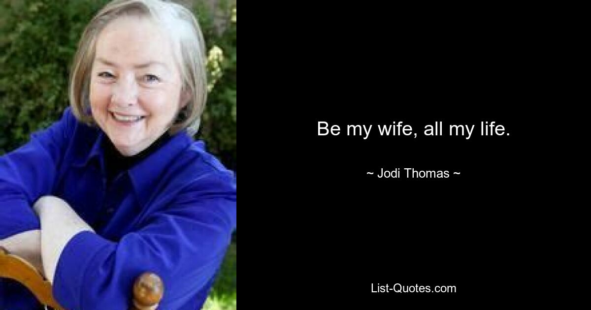 Be my wife, all my life. — © Jodi Thomas