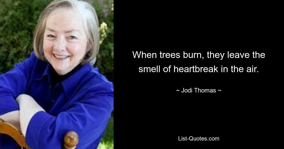 When trees burn, they leave the smell of heartbreak in the air. — © Jodi Thomas