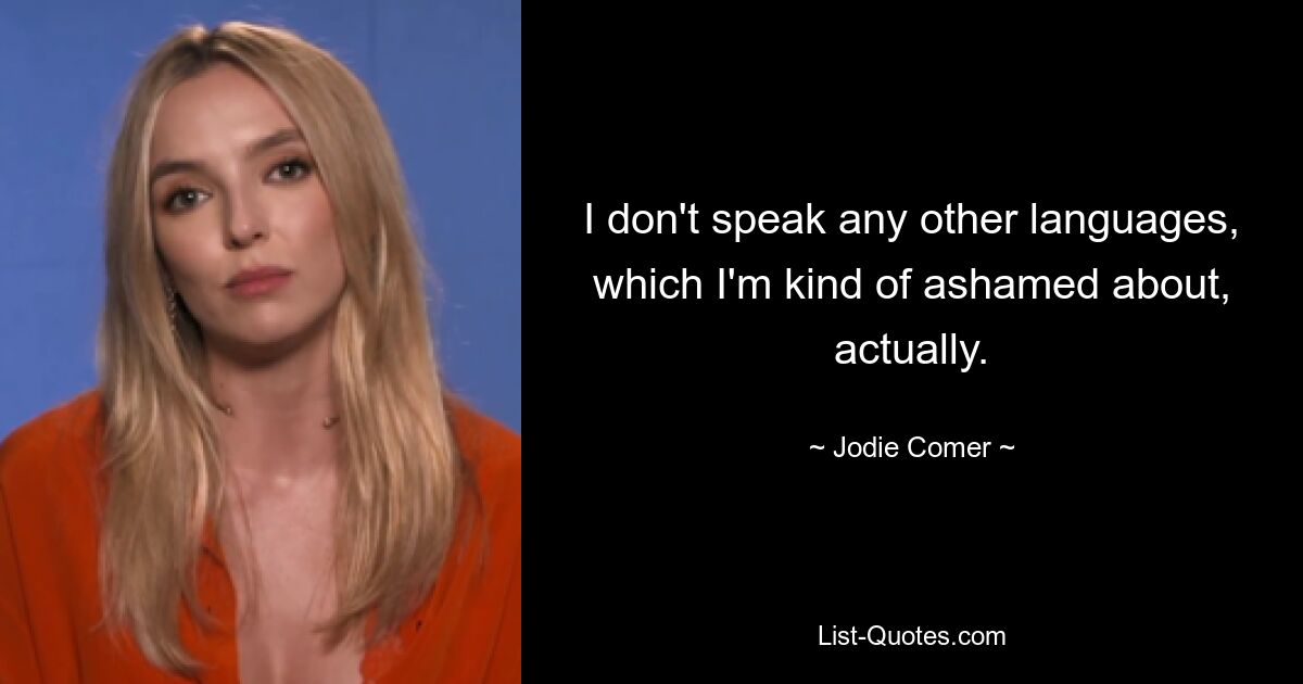 I don't speak any other languages, which I'm kind of ashamed about, actually. — © Jodie Comer