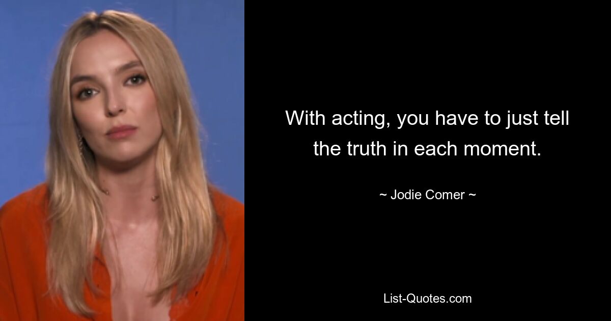 With acting, you have to just tell the truth in each moment. — © Jodie Comer