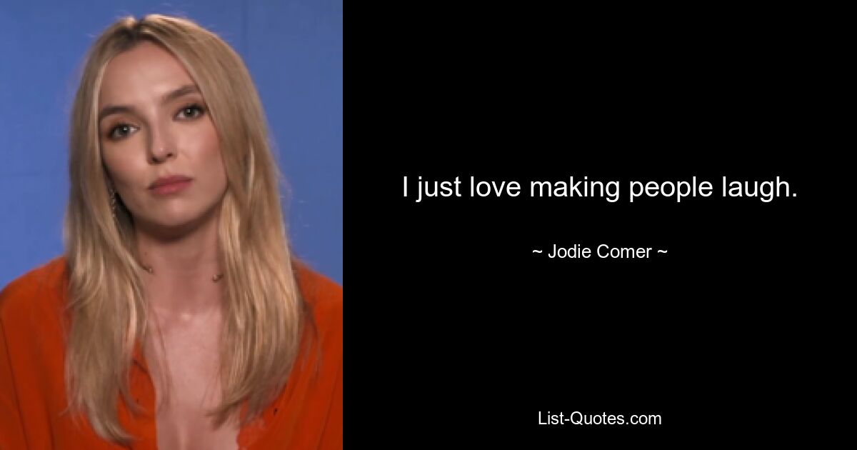 I just love making people laugh. — © Jodie Comer