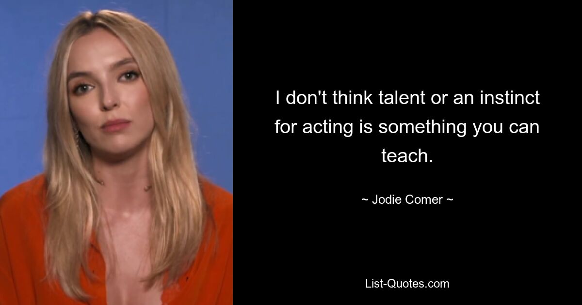 I don't think talent or an instinct for acting is something you can teach. — © Jodie Comer