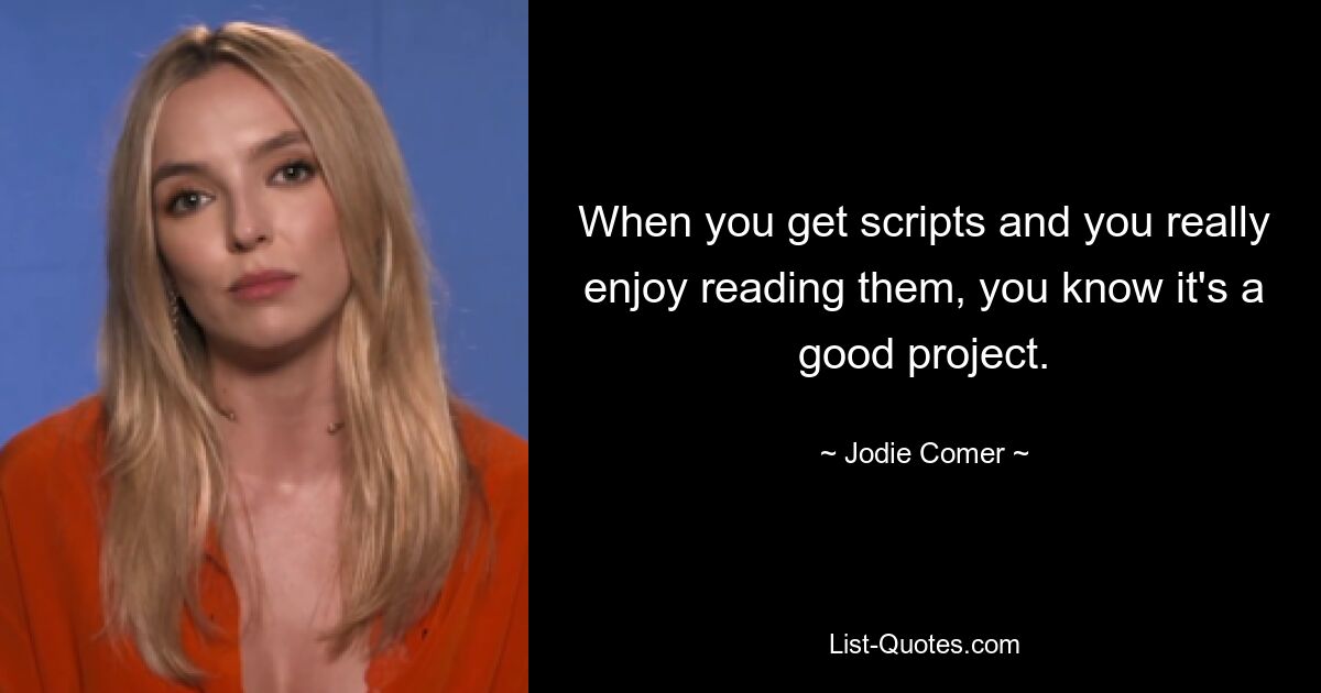 When you get scripts and you really enjoy reading them, you know it's a good project. — © Jodie Comer