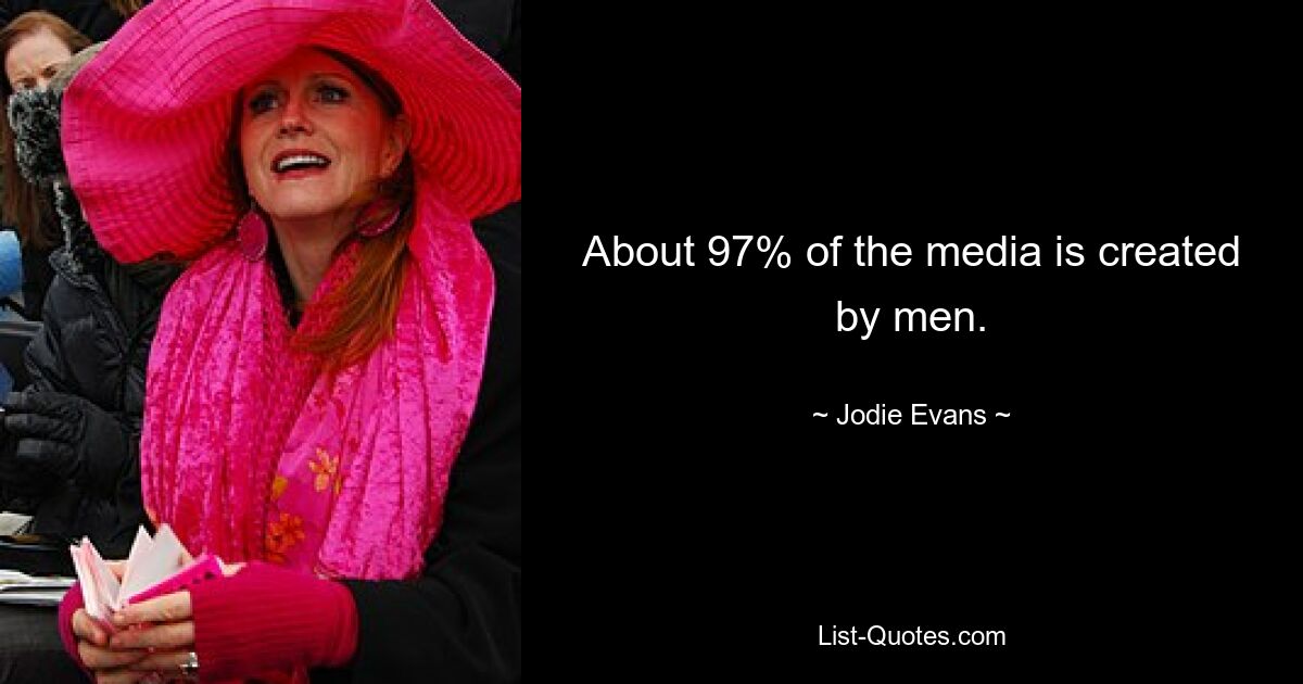 About 97% of the media is created by men. — © Jodie Evans