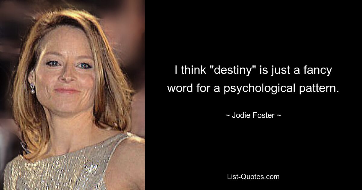 I think "destiny" is just a fancy word for a psychological pattern. — © Jodie Foster