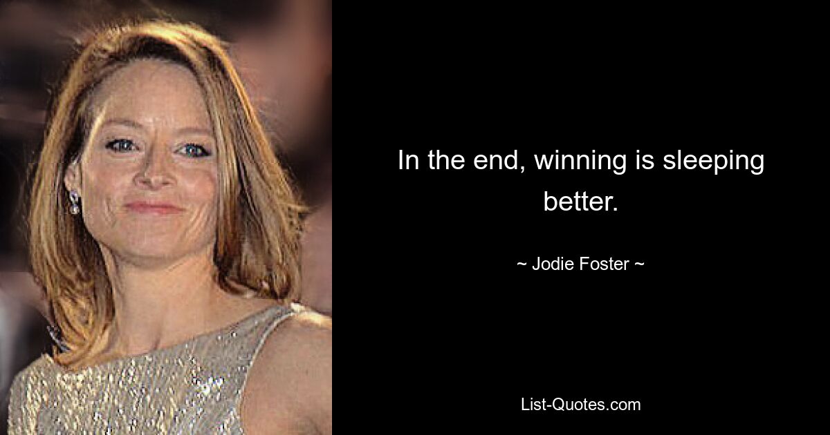 In the end, winning is sleeping better. — © Jodie Foster