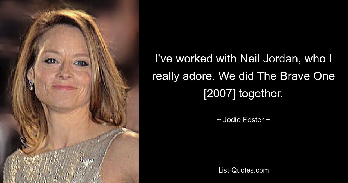 I've worked with Neil Jordan, who I really adore. We did The Brave One [2007] together. — © Jodie Foster