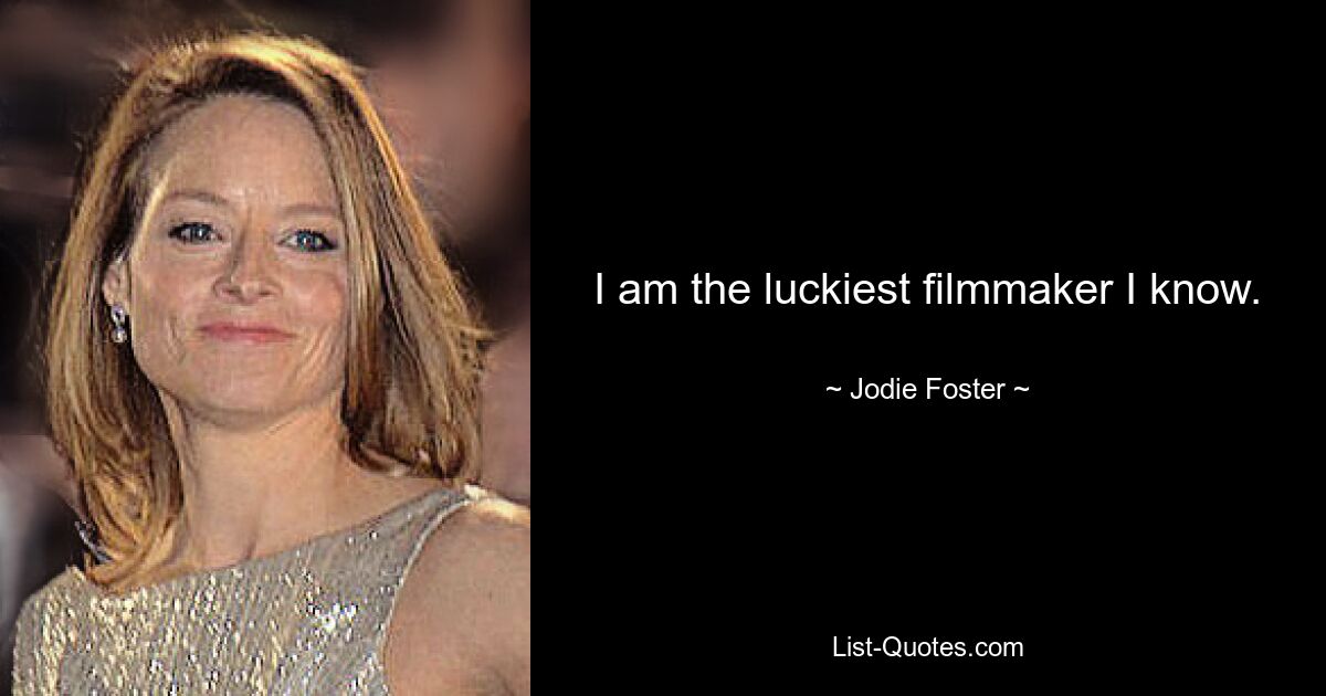 I am the luckiest filmmaker I know. — © Jodie Foster