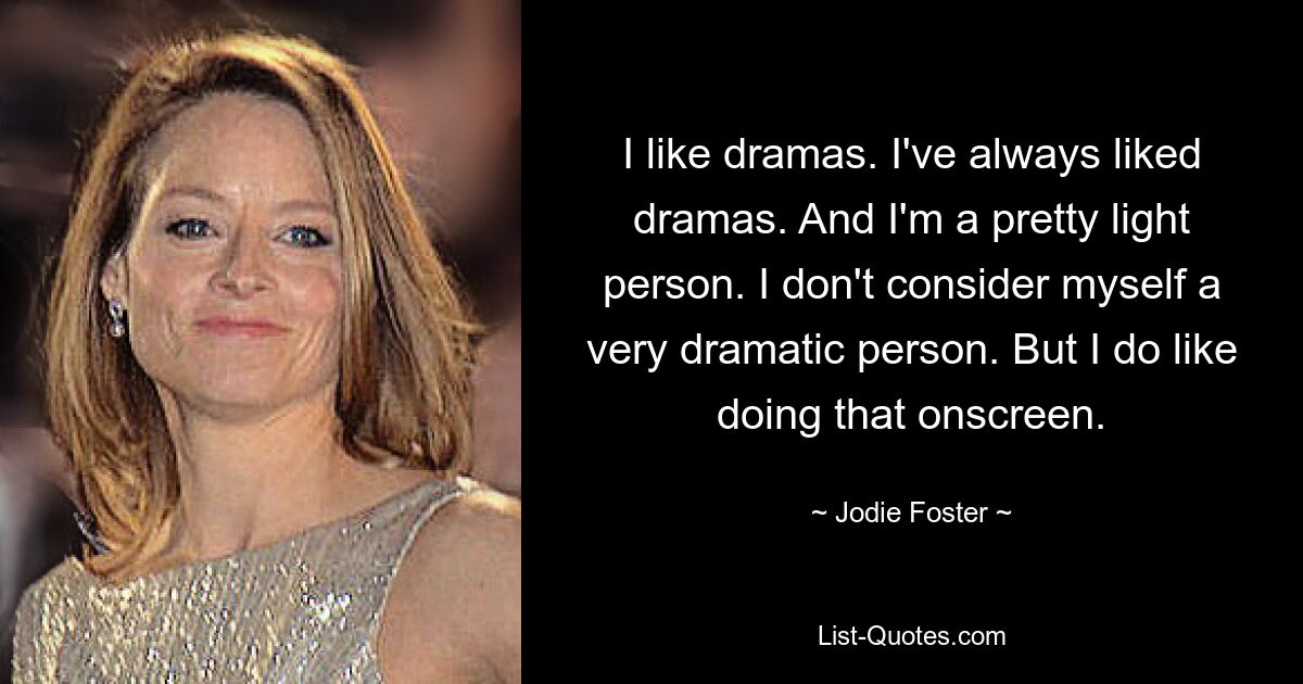 I like dramas. I've always liked dramas. And I'm a pretty light person. I don't consider myself a very dramatic person. But I do like doing that onscreen. — © Jodie Foster