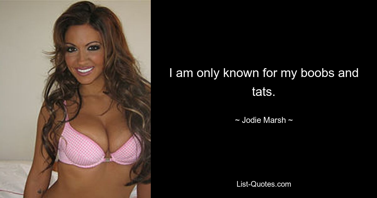 I am only known for my boobs and tats. — © Jodie Marsh