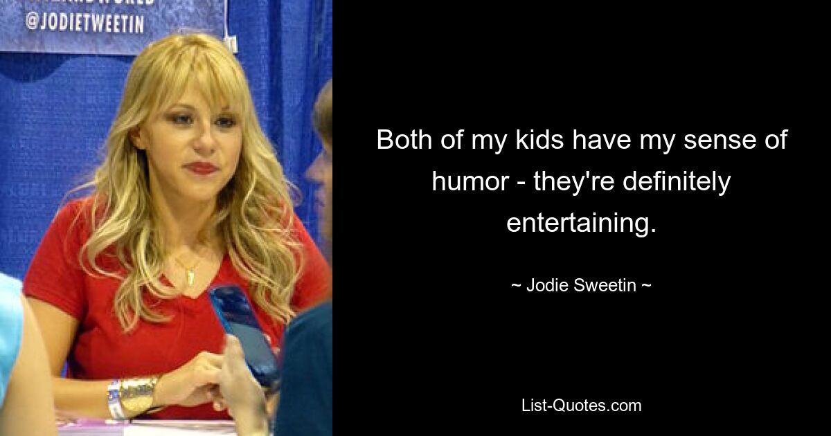 Both of my kids have my sense of humor - they're definitely entertaining. — © Jodie Sweetin