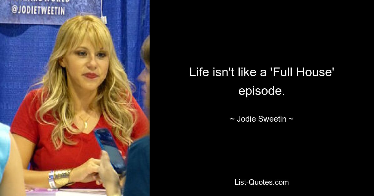 Life isn't like a 'Full House' episode. — © Jodie Sweetin