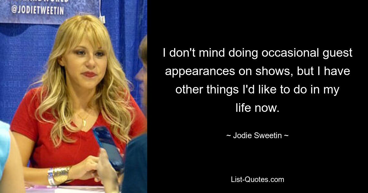 I don't mind doing occasional guest appearances on shows, but I have other things I'd like to do in my life now. — © Jodie Sweetin