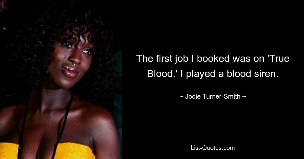 The first job I booked was on 'True Blood.' I played a blood siren. — © Jodie Turner-Smith