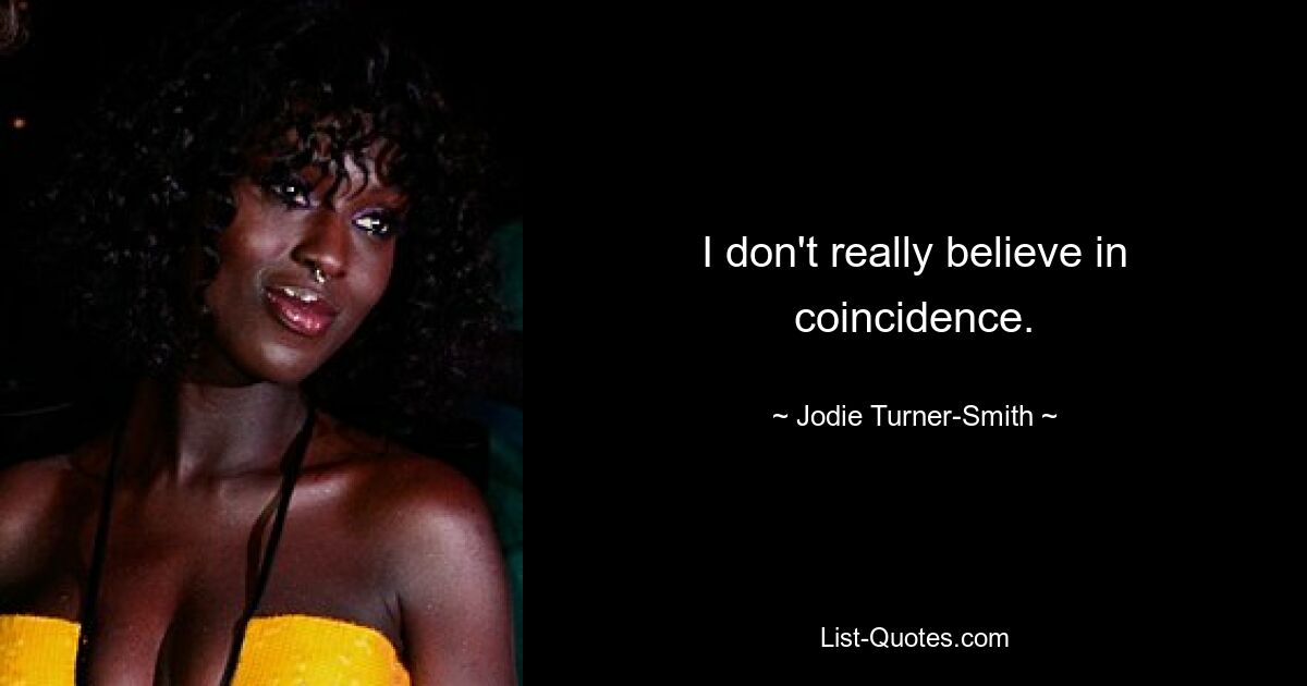 I don't really believe in coincidence. — © Jodie Turner-Smith