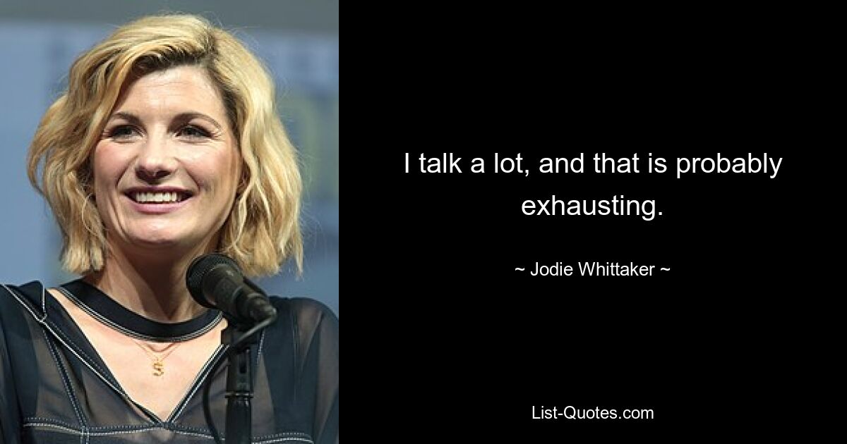 I talk a lot, and that is probably exhausting. — © Jodie Whittaker