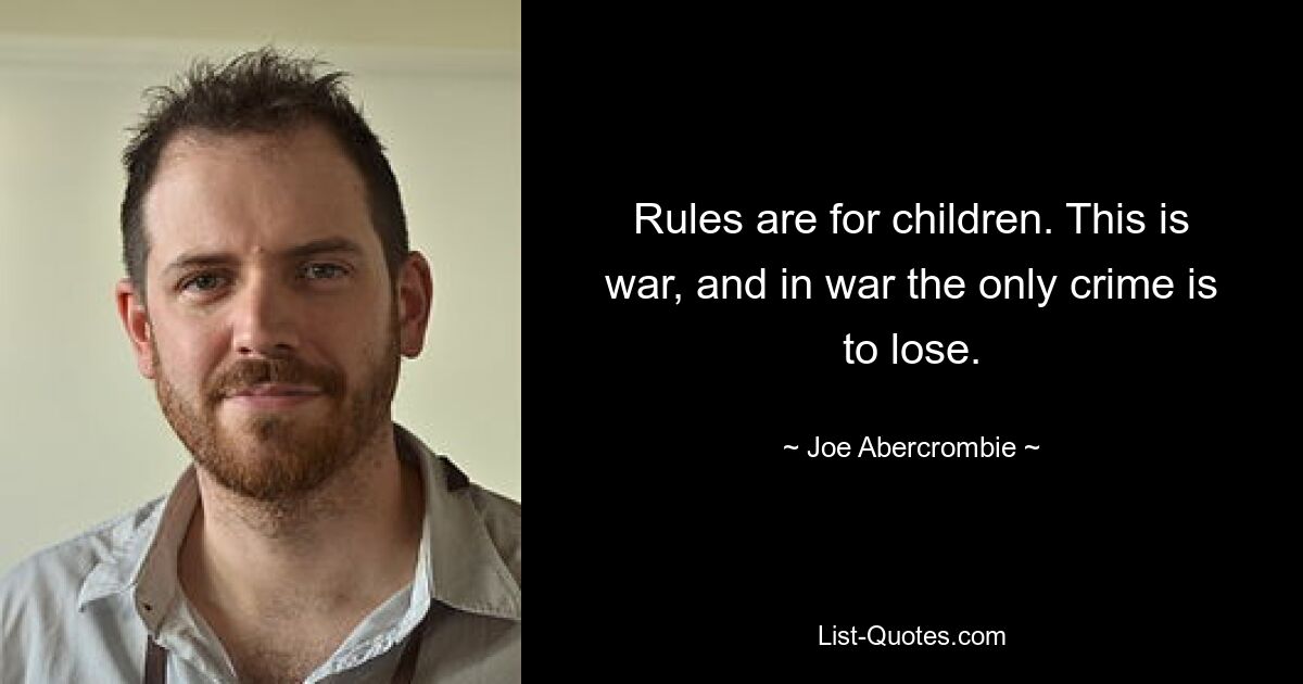 Rules are for children. This is war, and in war the only crime is to lose. — © Joe Abercrombie