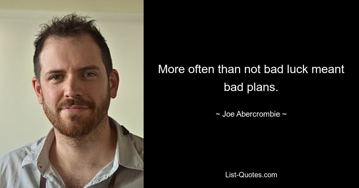 More often than not bad luck meant bad plans. — © Joe Abercrombie