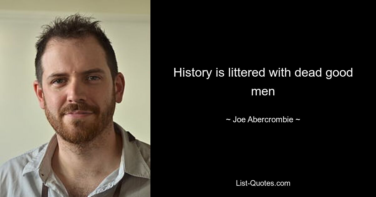 History is littered with dead good men — © Joe Abercrombie