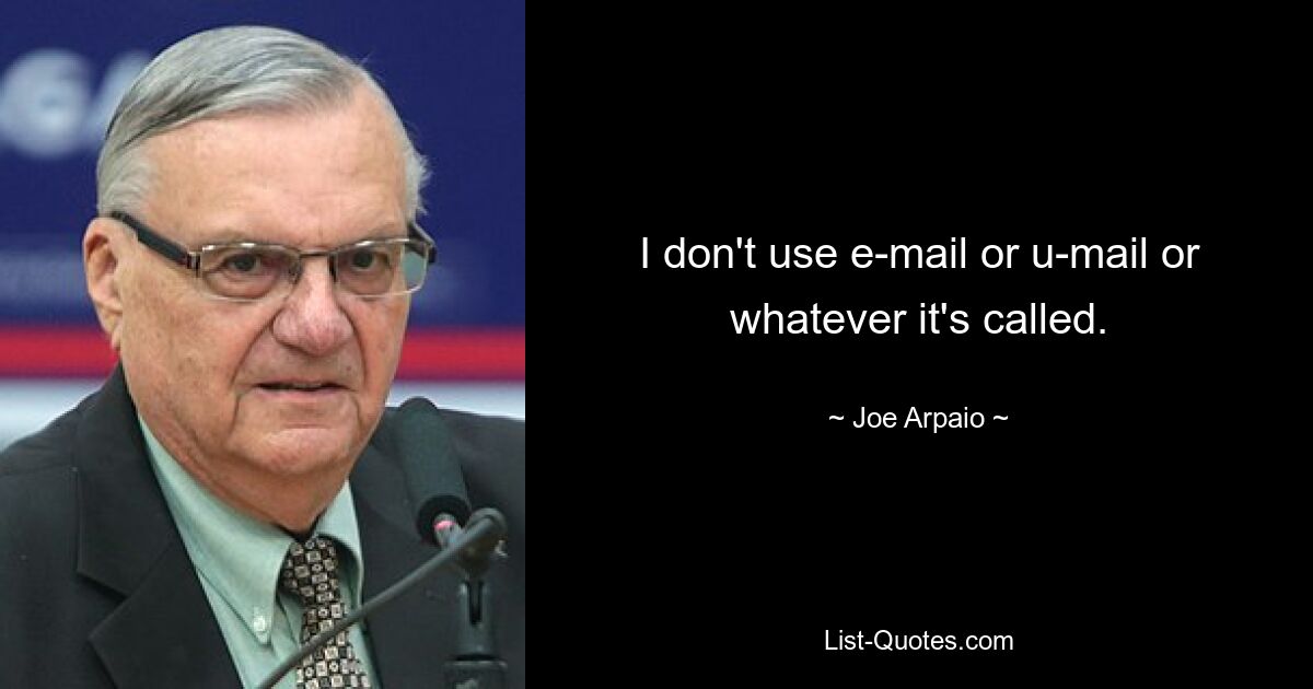 I don't use e-mail or u-mail or whatever it's called. — © Joe Arpaio